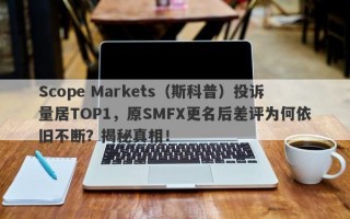 Scope Markets（斯科普）投诉量居TOP1，原SMFX更名后差评为何依旧不断？揭秘真相！