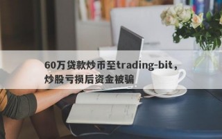 60万贷款炒币至trading-bit，炒股亏损后资金被骗