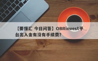 【要懂汇 今日问答】OBRinvest平台出入金有没有手续费？
