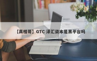 【真相哥】GTC 泽汇资本是黑平台吗
