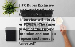 [IFX Dubai Exclusive Real Real Real Election] Face -to -face interview with broker FXVIEW -The supervision of the European Union and non -European customers is targeted?