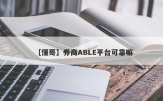 【懂哥】券商ABLE平台可靠嘛
