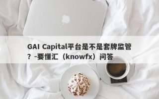 GAI Capital平台是不是套牌监管？-要懂汇（knowfx）问答