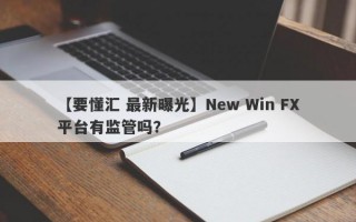 【要懂汇 最新曝光】New Win FX平台有监管吗？
