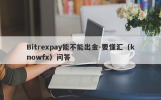 Bitrexpay能不能出金-要懂汇（knowfx）问答