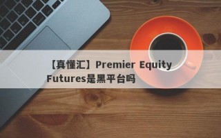 【真懂汇】Premier Equity Futures是黑平台吗
