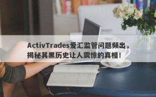 ActivTrades爱汇监管问题频出，揭秘其黑历史让人震惊的真相！