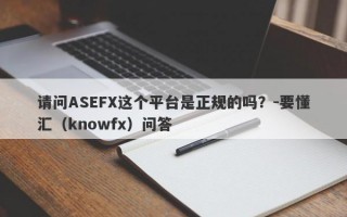 请问ASEFX这个平台是正规的吗？-要懂汇（knowfx）问答
