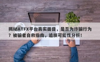 揭秘ATFX平台真实面目，是否为诈骗行为？被骗者自救指南，追损可能性分析！