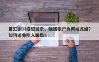 百汇BCR投资警示，赚钱账户为何被冻结？如何避免陷入骗局？