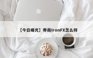 【今日曝光】券商IronFX怎么样
