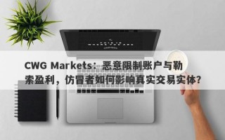 CWG Markets：恶意限制账户与勒索盈利，仿冒者如何影响真实交易实体？