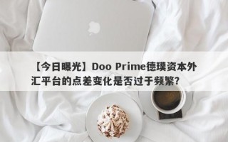 【今日曝光】Doo Prime德璞资本外汇平台的点差变化是否过于频繁？