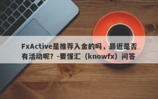 FxActive是推荐入金的吗，最近是否有活动呢？-要懂汇（knowfx）问答