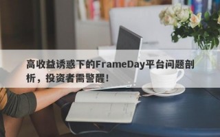 高收益诱惑下的FrameDay平台问题剖析，投资者需警醒！