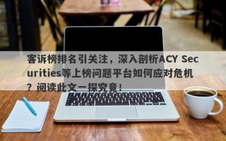 客诉榜排名引关注，深入剖析ACY Securities等上榜问题平台如何应对危机？阅读此文一探究竟！