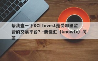 帮我查一下KCI Invest是受哪里监管的交易平台？-要懂汇（knowfx）问答