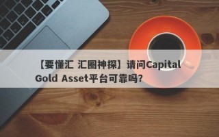 【要懂汇 汇圈神探】请问Capital Gold Asset平台可靠吗？
