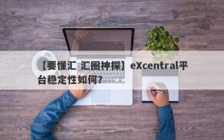 【要懂汇 汇圈神探】eXcentral平台稳定性如何？
