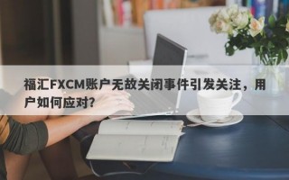 福汇FXCM账户无故关闭事件引发关注，用户如何应对？