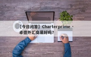 【今日问答】Charterprime · 卓德外汇交易好吗？
