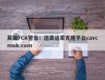 英国FCA警告：远离这家克隆平台cavcmuk.com