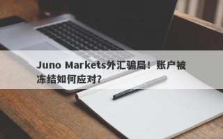 Juno Markets外汇骗局！账户被冻结如何应对？