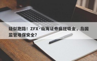 疑似跑路！ZFX·山海证券疯狂吸金，岛国监管难保安全？