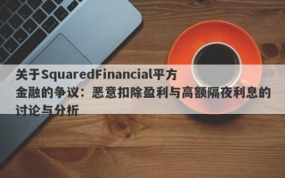 关于SquaredFinancial平方金融的争议：恶意扣除盈利与高额隔夜利息的讨论与分析