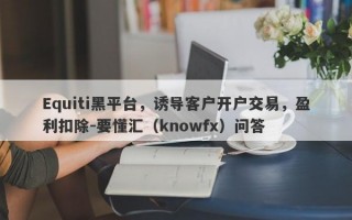 Equiti黑平台，诱导客户开户交易，盈利扣除-要懂汇（knowfx）问答