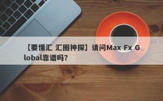 【要懂汇 汇圈神探】请问Max Fx Global靠谱吗？
