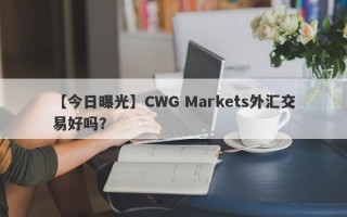 【今日曝光】CWG Markets外汇交易好吗？
