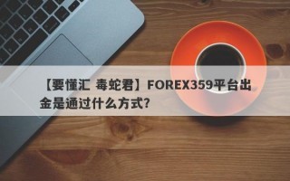 【要懂汇 毒蛇君】FOREX359平台出金是通过什么方式？
