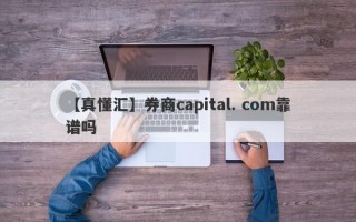 【真懂汇】券商capital. com靠谱吗
