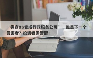 “券商XS竟成行政服务公司”，谁是下一个受害者？投资者需警醒！