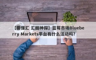 【要懂汇 汇圈神探】蓝莓市场Blueberry Markets平台有什么活动吗？
