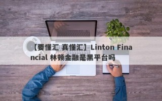 【要懂汇 真懂汇】Linton Financial 林顿金融是黑平台吗
