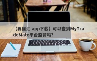 【要懂汇 app下载】可以查到MyTradeMate平台监管吗？
