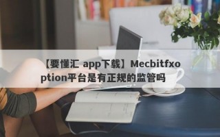 【要懂汇 app下载】Mecbitfxoption平台是有正规的监管吗
