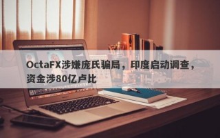 OctaFX涉嫌庞氏骗局，印度启动调查，资金涉80亿卢比