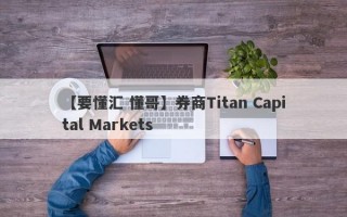 【要懂汇 懂哥】券商Titan Capital Markets
