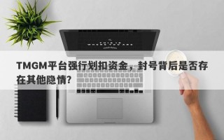 TMGM平台强行划扣资金，封号背后是否存在其他隐情？