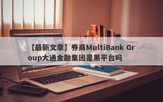 【最新文章】券商MultiBank Group大通金融集团是黑平台吗
