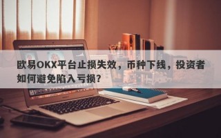 欧易OKX平台止损失效，币种下线，投资者如何避免陷入亏损？