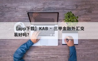 【app下载】KAB · 三甲金融外汇交易好吗？

