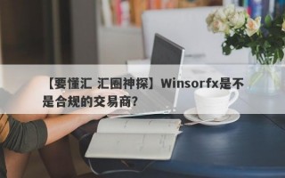 【要懂汇 汇圈神探】Winsorfx是不是合规的交易商？
