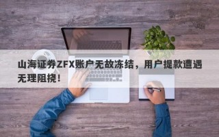 山海证券ZFX账户无故冻结，用户提款遭遇无理阻挠！