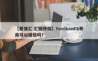 【要懂汇 汇圈神探】YunikonFX券商可以相信吗？
