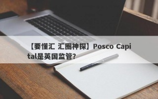 【要懂汇 汇圈神探】Posco Capital是英国监管？
