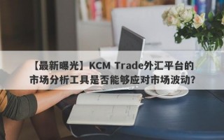 【最新曝光】KCM Trade外汇平台的市场分析工具是否能够应对市场波动？